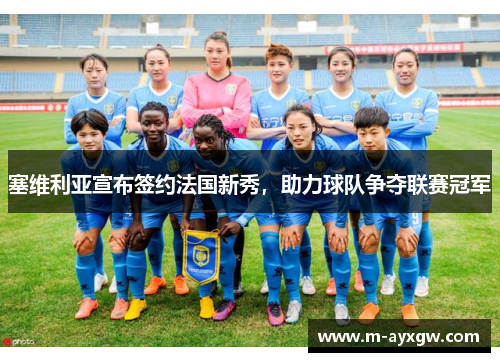 塞维利亚宣布签约法国新秀，助力球队争夺联赛冠军