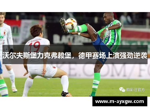 沃尔夫斯堡力克弗赖堡，德甲赛场上演强劲逆袭