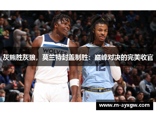 灰熊胜灰狼,莫兰特封盖制胜:巅峰对决的完美收官