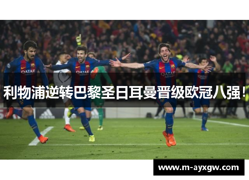 利物浦逆转巴黎圣日耳曼晋级欧冠八强！