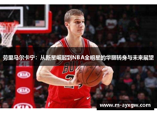 劳里马尔卡宁：从新星崛起到NBA全明星的华丽转身与未来展望