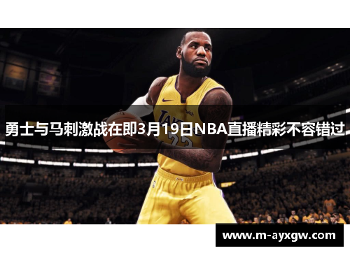 勇士与马刺激战在即3月19日NBA直播精彩不容错过