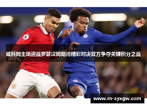 威科姆主场迎战罗瑟汉姆期待精彩对决双方争夺关键积分之战