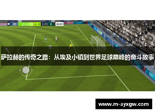 萨拉赫的传奇之路：从埃及小镇到世界足球巅峰的奋斗故事
