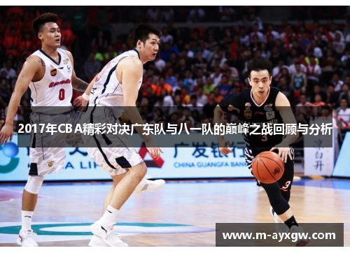 2017年CBA精彩对决广东队与八一队的巅峰之战回顾与分析